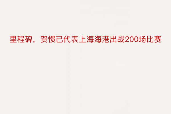 里程碑，贺惯已代表上海海港出战200场比赛